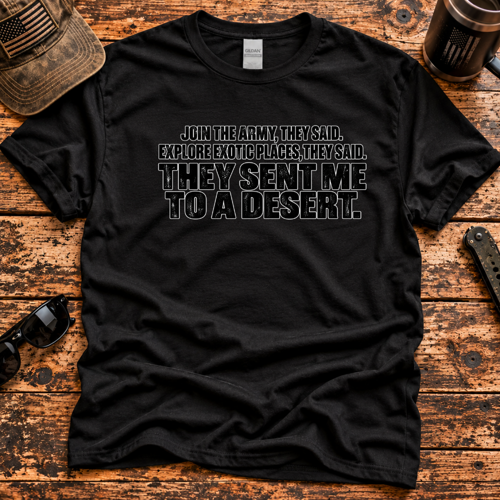 Join the Army They Said – They Sent Me to a Desert T-Shirt