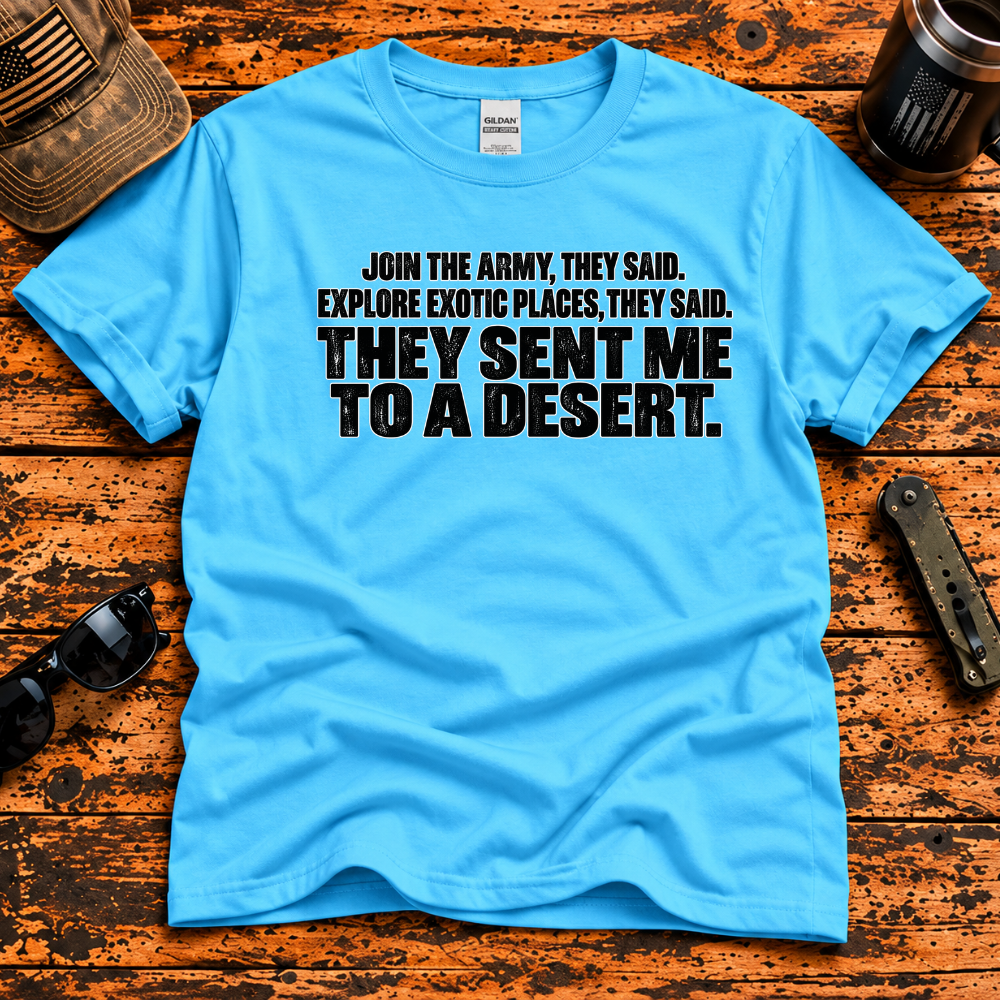Join the Army They Said – They Sent Me to a Desert T-Shirt