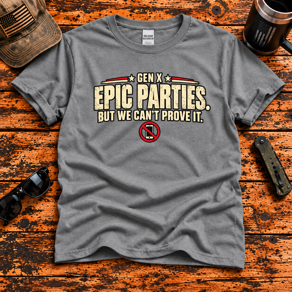 Gen X Epic Parties – But We Can't Prove It T-Shirt